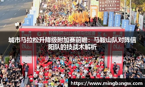 城市马拉松升降级附加赛前瞻：马鞍山队对阵信阳队的技战术解析