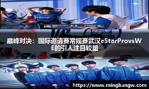 巅峰对决：国际邀请赛常规赛武汉eStarProvsWE的引人注目较量