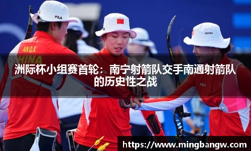 洲际杯小组赛首轮：南宁射箭队交手南通射箭队的历史性之战
