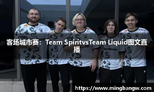 客场城市赛：Team SpiritvsTeam Liquid图文直播
