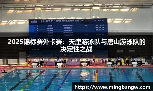 2025锦标赛外卡赛：天津游泳队与唐山游泳队的决定性之战