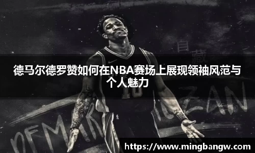 德马尔德罗赞如何在NBA赛场上展现领袖风范与个人魅力