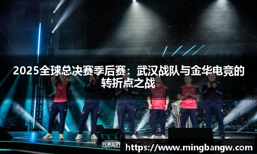 2025全球总决赛季后赛：武汉战队与金华电竞的转折点之战
