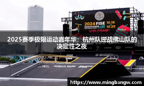 2025赛季极限运动嘉年华：杭州队迎战佛山队的决定性之夜