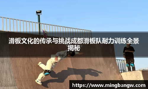 滑板文化的传承与挑战成都滑板队耐力训练全景揭秘